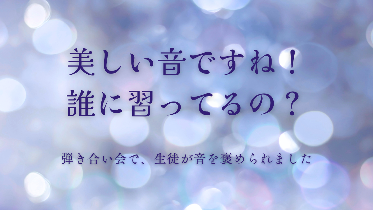 ピアノの音のように柔らかく光る背景に、「美しい音ですね！誰に習ってるの？」という大きな文字と、「弾き合い会で、生徒が音を褒められました」という小さな文字が重なっている画像